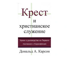 Крест и христианское служение. Уроки о руководстве из 1 Посл. Коринфянам - 1